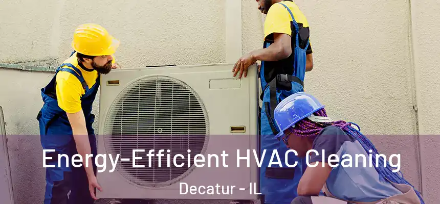  Energy-Efficient HVAC Cleaning Decatur - IL