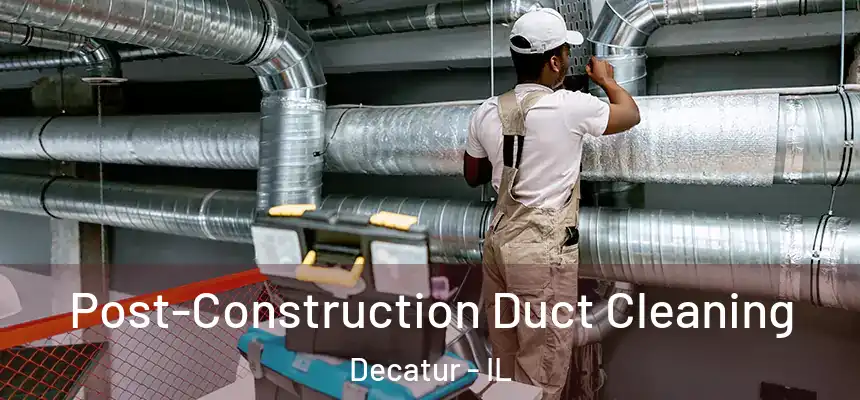 Post-Construction Duct Cleaning Decatur - IL