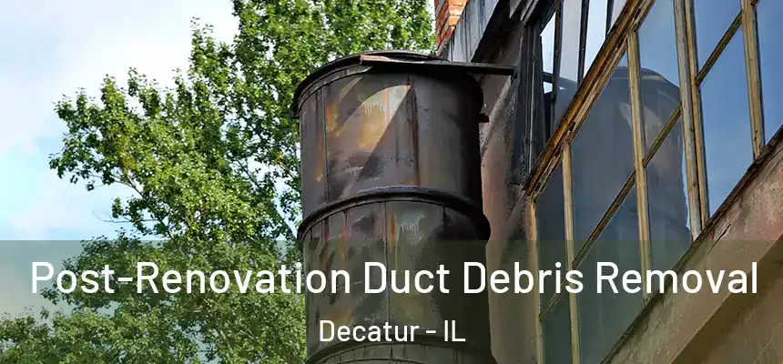 Post-Renovation Duct Debris Removal Decatur - IL